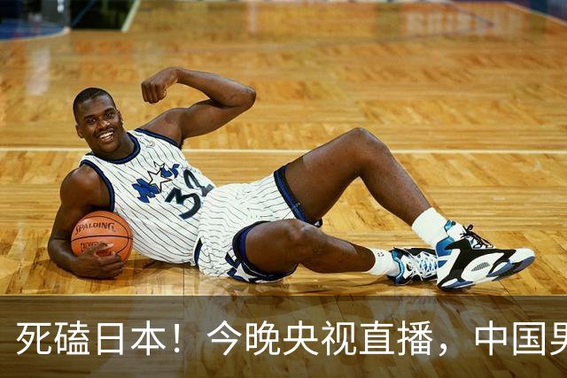 死磕日本！今晚央视直播，中国男篮迎战，郭士强手中剩余9张牌！