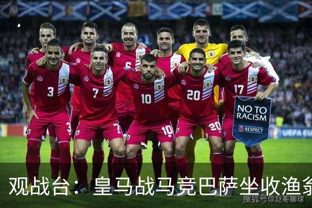 观战台：皇马战马竞巴萨坐收渔翁之利 阿森纳冲八连胜